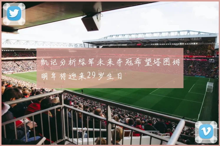 凯记分析绿军未来夺冠希望塔图姆明年将迎来29岁生日