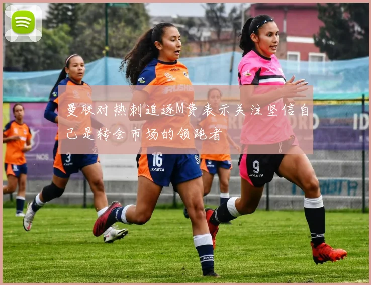 曼联对热刺追逐M费表示关注坚信自己是转会市场的领跑者
