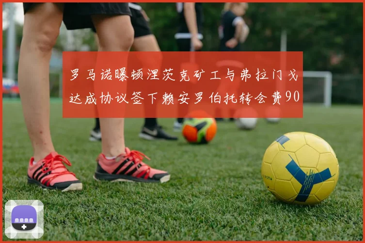 罗马诺曝顿涅茨克矿工与弗拉门戈达成协议签下赖安罗伯托转会费900万欧元