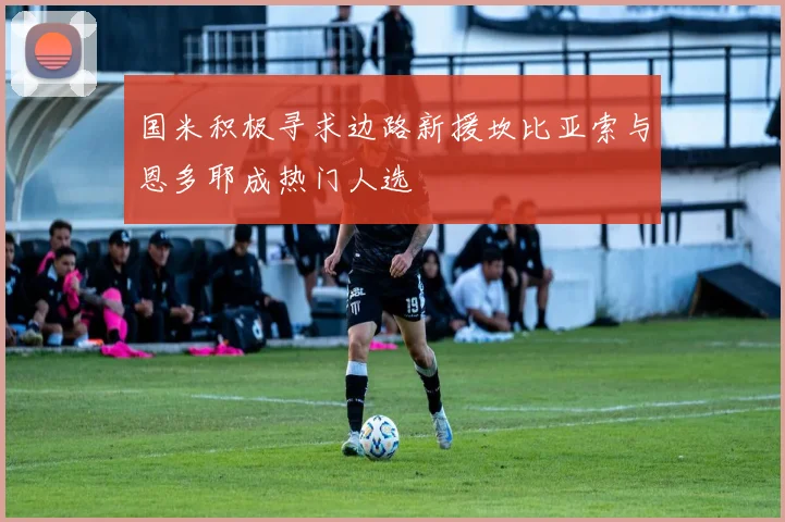 国米积极寻求边路新援坎比亚索与恩多耶成热门人选