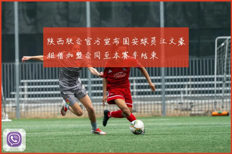 陕西联合官方宣布国安球员江文豪租借加盟合同至本赛季结束