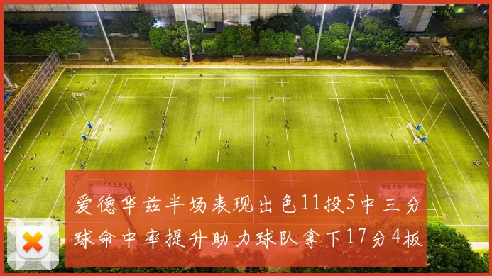 爱德华兹半场表现出色11投5中三分球命中率提升助力球队拿下17分4板1助