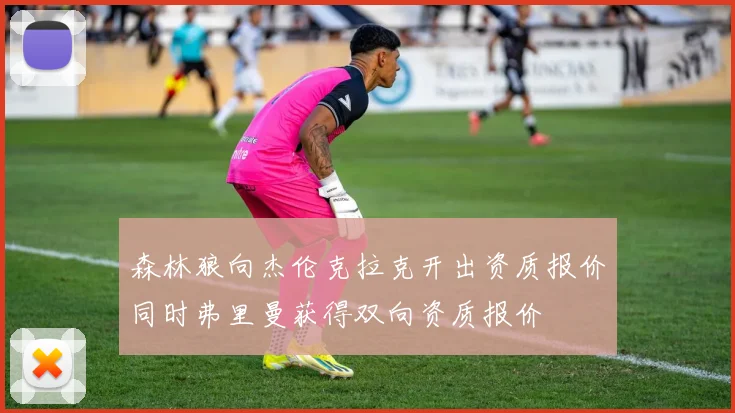森林狼向杰伦克拉克开出资质报价同时弗里曼获得双向资质报价