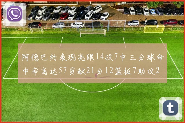 阿德巴约表现亮眼14投7中三分球命中率高达57贡献21分12篮板7助攻2抢断
