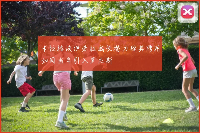 卡拉格谈伊劳拉成长潜力称其聘用如同当年引入罗杰斯
