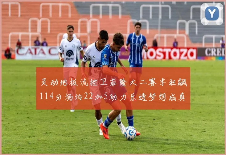 灵动地板流控卫菲隆大二赛季狂飙114分场均22加5助力乐透梦想成真