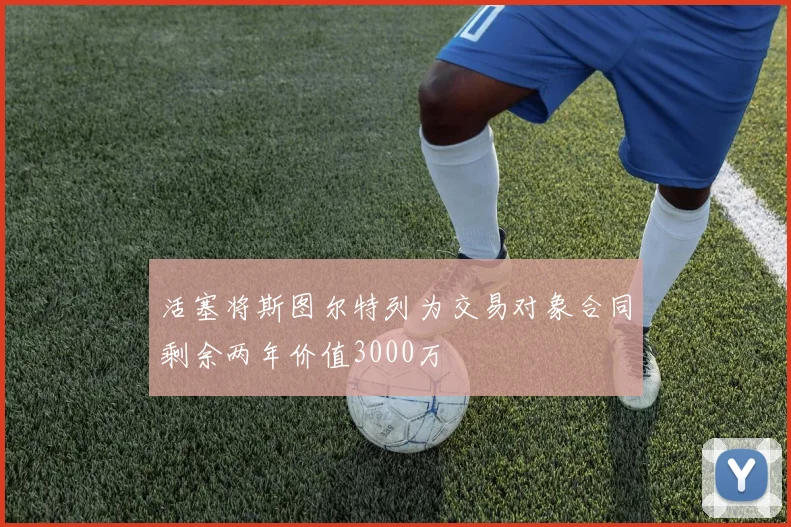 活塞将斯图尔特列为交易对象合同剩余两年价值3000万